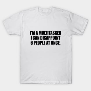 I'm a multitasker I can disappoint 6 people at once T-Shirt